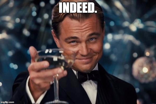 Leonardo Dicaprio Cheers Meme | INDEED. | image tagged in memes,leonardo dicaprio cheers | made w/ Imgflip meme maker