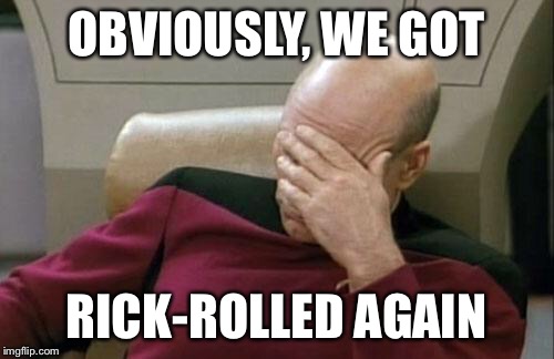 Captain Picard Facepalm Meme | OBVIOUSLY, WE GOT RICK-ROLLED AGAIN | image tagged in memes,captain picard facepalm | made w/ Imgflip meme maker