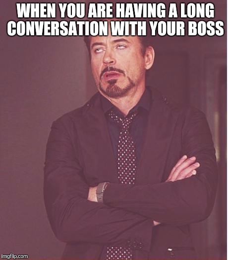 Face You Make Robert Downey Jr | WHEN YOU ARE HAVING A LONG CONVERSATION WITH YOUR BOSS | image tagged in memes,face you make robert downey jr | made w/ Imgflip meme maker