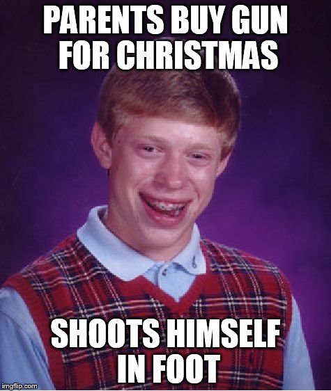 Bad Luck Brian Meme | PARENTS BUY GUN FOR CHRISTMAS; SHOOTS HIMSELF IN FOOT | image tagged in memes,bad luck brian | made w/ Imgflip meme maker