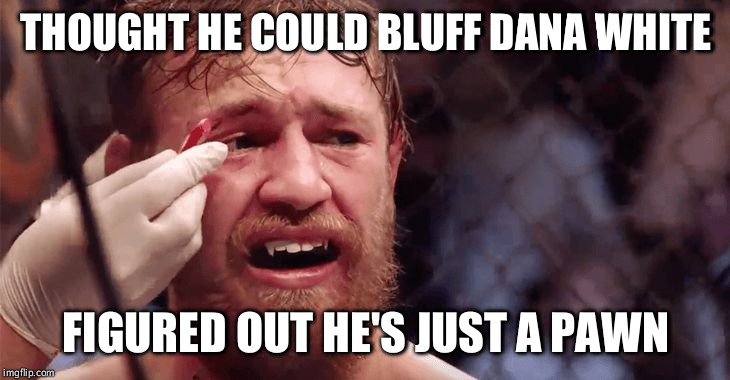Conor McGregor Sad | THOUGHT HE COULD BLUFF DANA WHITE; FIGURED OUT HE'S JUST A PAWN | image tagged in conor mcgregor sad | made w/ Imgflip meme maker