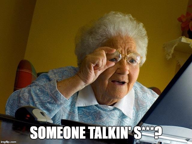 Grandma Finds The Internet Meme | SOMEONE TALKIN' S***? | image tagged in memes,grandma finds the internet | made w/ Imgflip meme maker