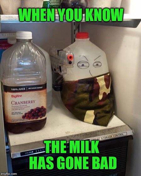 Sometimes you just know... | WHEN YOU KNOW; THE MILK HAS GONE BAD | image tagged in milk,memes,funny | made w/ Imgflip meme maker