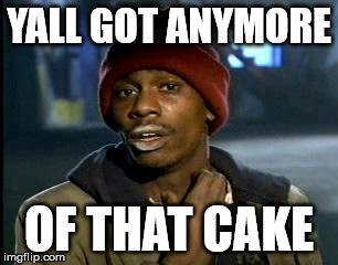 Y'all Got Any More Of That Meme | YALL GOT ANYMORE OF THAT CAKE | image tagged in memes,yall got any more of | made w/ Imgflip meme maker