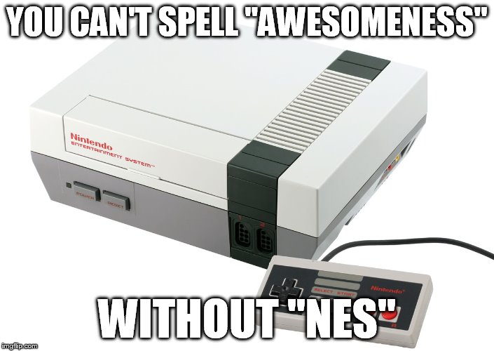Just plugged mine in for the first time in far too long | YOU CAN'T SPELL "AWESOMENESS"; WITHOUT "NES" | image tagged in nintendo,nes,awesome,old school,memories,funny | made w/ Imgflip meme maker