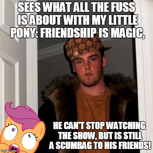 Scumbag Steve Never Changes... | SEES WHAT ALL THE FUSS IS ABOUT WITH MY LITTLE PONY: FRIENDSHIP IS MAGIC, HE CAN'T STOP WATCHING THE SHOW, BUT IS STILL A SCUMBAG TO HIS FRIENDS! | image tagged in memes,scumbag steve,mlp,my little pony,scootaloo,funny | made w/ Imgflip meme maker