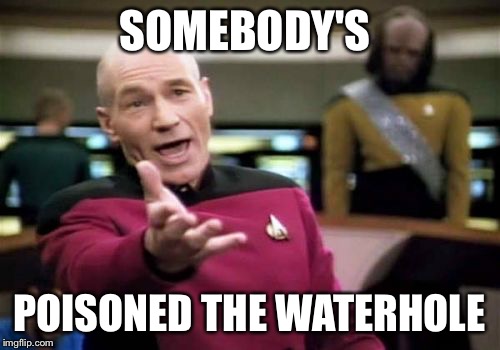 Picard Wtf Meme | SOMEBODY'S POISONED THE WATERHOLE | image tagged in memes,picard wtf | made w/ Imgflip meme maker