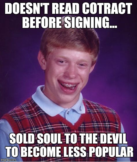 Bad Luck Brian Meme | DOESN'T READ COTRACT BEFORE SIGNING... SOLD SOUL TO THE DEVIL TO BECOME LESS POPULAR | image tagged in memes,bad luck brian | made w/ Imgflip meme maker