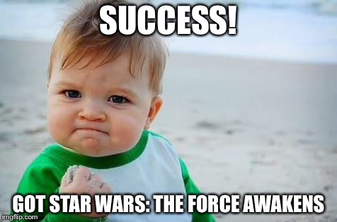 Fist pump baby | SUCCESS! GOT STAR WARS: THE FORCE AWAKENS | image tagged in fist pump baby | made w/ Imgflip meme maker