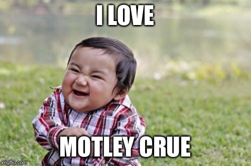 Evil Toddler Meme | I LOVE MOTLEY CRUE | image tagged in memes,evil toddler | made w/ Imgflip meme maker