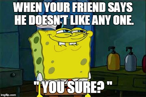 Don't You Squidward | WHEN YOUR FRIEND SAYS HE DOESN'T LIKE ANY ONE. " YOU SURE? '' | image tagged in memes,dont you squidward | made w/ Imgflip meme maker