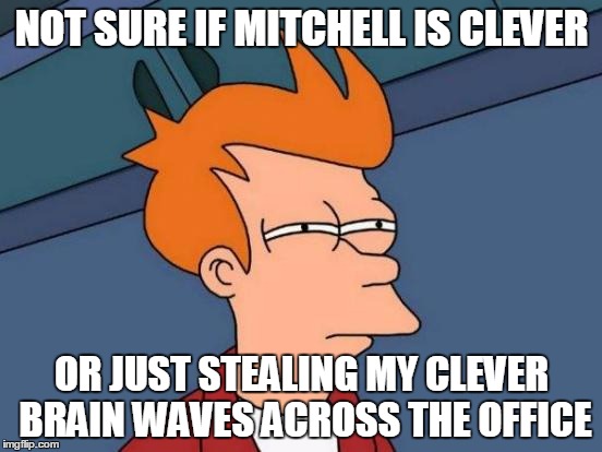 Futurama Fry Meme | NOT SURE IF MITCHELL IS CLEVER; OR JUST STEALING MY CLEVER BRAIN WAVES ACROSS THE OFFICE | image tagged in memes,futurama fry | made w/ Imgflip meme maker
