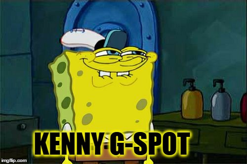 Don't You Squidward | KENNY G-SPOT | image tagged in memes,dont you squidward,music,sexuality,sexy,sex | made w/ Imgflip meme maker