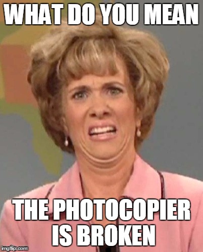 WHAT DO YOU MEAN; THE PHOTOCOPIER IS BROKEN | made w/ Imgflip meme maker