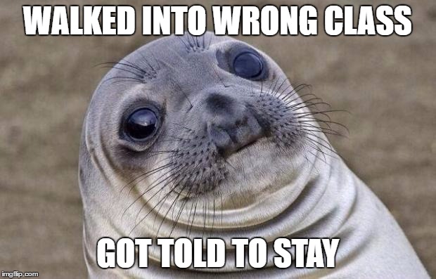 Awkward Moment Sealion | WALKED INTO WRONG CLASS; GOT TOLD TO STAY | image tagged in memes,awkward moment sealion | made w/ Imgflip meme maker