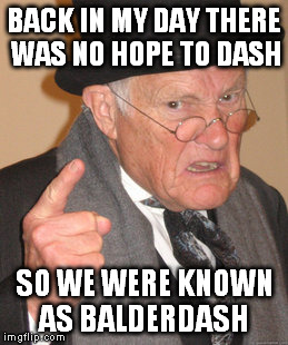 Back In My Day Meme | BACK IN MY DAY THERE WAS NO HOPE TO DASH SO WE WERE KNOWN AS BALDERDASH | image tagged in memes,back in my day | made w/ Imgflip meme maker