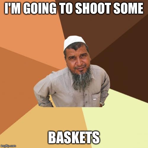 Ordinary Muslim Man | I'M GOING TO SHOOT SOME; BASKETS | image tagged in memes,ordinary muslim man | made w/ Imgflip meme maker