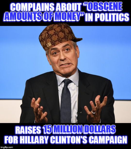 Scumbag Clooney | "OBSCENE; COMPLAINS ABOUT "OBSCENE AMOUNTS OF MONEY" IN POLITICS; AMOUNTS OF MONEY"; 15 MILLION DOLLARS; RAISES 15 MILLION DOLLARS FOR HILLARY CLINTON'S CAMPAIGN | image tagged in memes,funny memes,hillary clinton,hillary,george clooney,hillaryforprison2016 | made w/ Imgflip meme maker