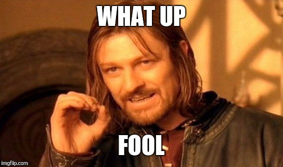 One Does Not Simply | WHAT UP; FOOL | image tagged in memes,one does not simply | made w/ Imgflip meme maker