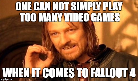 One Does Not Simply Meme | ONE CAN NOT SIMPLY PLAY TOO MANY VIDEO GAMES WHEN IT COMES TO FALLOUT 4 | image tagged in memes,one does not simply | made w/ Imgflip meme maker