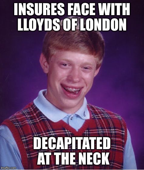 Misfortunate Brian | INSURES FACE WITH LLOYDS OF LONDON; DECAPITATED AT THE NECK | image tagged in memes,bad luck brian | made w/ Imgflip meme maker