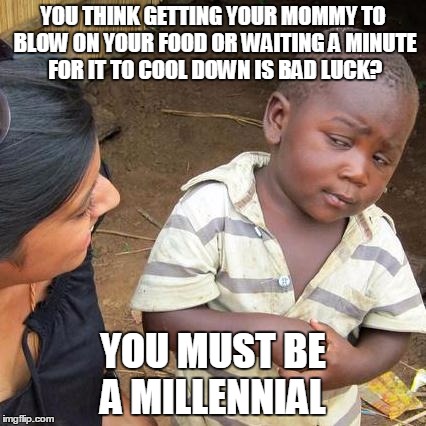 Third World Skeptical Kid | YOU THINK GETTING YOUR MOMMY TO BLOW ON YOUR FOOD OR WAITING A MINUTE FOR IT TO COOL DOWN IS BAD LUCK? YOU MUST BE A MILLENNIAL | image tagged in memes,third world skeptical kid | made w/ Imgflip meme maker