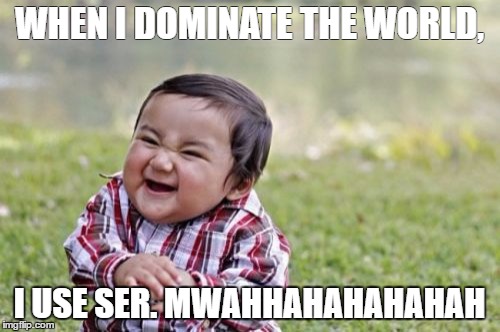 Evil Toddler | WHEN I DOMINATE THE WORLD, I USE SER. MWAHHAHAHAHAHAH | image tagged in memes,evil toddler | made w/ Imgflip meme maker