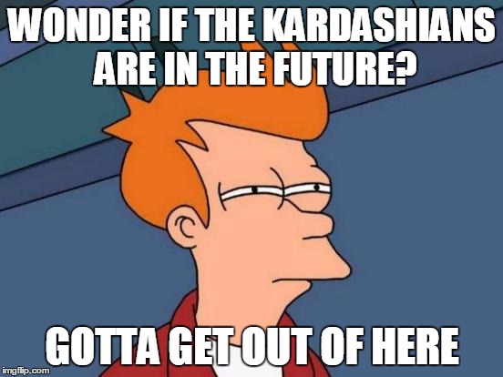 Futurama Fry | WONDER IF THE KARDASHIANS ARE IN THE FUTURE? GOTTA GET OUT OF HERE | image tagged in memes,futurama fry | made w/ Imgflip meme maker