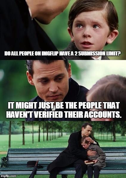 My Biggest Question | DO ALL PEOPLE ON IMGFLIP HAVE A 2 SUBMISSION LIMIT? IT MIGHT JUST BE THE PEOPLE THAT HAVEN'T VERIFIED THEIR ACCOUNTS. | image tagged in memes,finding neverland | made w/ Imgflip meme maker