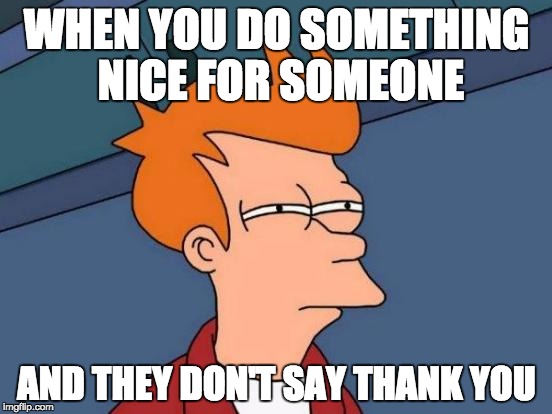 Futurama Fry | WHEN YOU DO SOMETHING NICE FOR SOMEONE; AND THEY DON'T SAY THANK YOU | image tagged in memes,futurama fry | made w/ Imgflip meme maker
