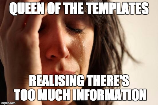 First World Problems Meme | QUEEN OF THE TEMPLATES; REALISING THERE'S TOO MUCH INFORMATION | image tagged in memes,first world problems | made w/ Imgflip meme maker