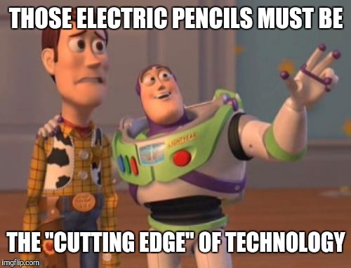 X, X Everywhere Meme | THOSE ELECTRIC PENCILS MUST BE THE "CUTTING EDGE" OF TECHNOLOGY | image tagged in memes,x x everywhere | made w/ Imgflip meme maker