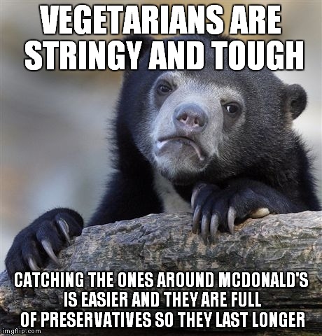 VEGETARIANS ARE STRINGY AND TOUGH CATCHING THE ONES AROUND MCDONALD'S IS EASIER AND THEY ARE FULL OF PRESERVATIVES SO THEY LAST LONGER | made w/ Imgflip meme maker