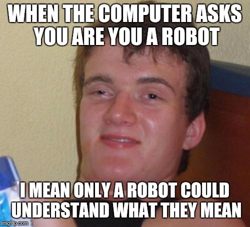 10 Guy Meme | WHEN THE COMPUTER ASKS YOU ARE YOU A ROBOT; I MEAN ONLY A ROBOT COULD UNDERSTAND WHAT THEY MEAN | image tagged in memes,10 guy | made w/ Imgflip meme maker