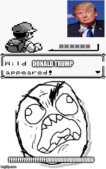 Pokemon ruined | DONALD TRUMP; FFFFFFFFFFFFFFFFFUUUUUUUUUUUUUUUU | image tagged in rage face | made w/ Imgflip meme maker