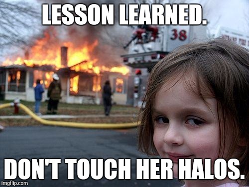 Disaster Girl | LESSON LEARNED. DON'T TOUCH HER HALOS. | image tagged in memes,disaster girl | made w/ Imgflip meme maker