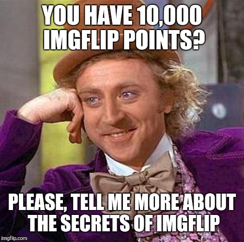 Creepy Condescending Wonka Meme | YOU HAVE 10,000 IMGFLIP POINTS? PLEASE, TELL ME MORE ABOUT THE SECRETS OF IMGFLIP | image tagged in memes,creepy condescending wonka,noobs,annoying,facepalm,you know what really grinds my gears | made w/ Imgflip meme maker