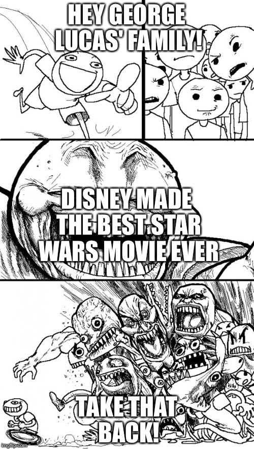 Hey Internet Meme | HEY GEORGE LUCAS' FAMILY! DISNEY MADE THE BEST STAR WARS MOVIE EVER; TAKE THAT BACK! | image tagged in memes,hey internet | made w/ Imgflip meme maker