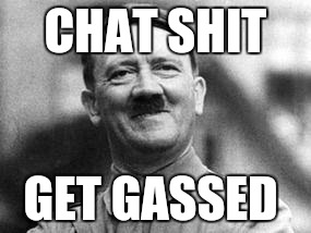 hitler | CHAT SHIT; GET GASSED | image tagged in hitler | made w/ Imgflip meme maker