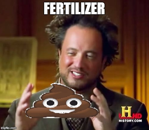 FERTILIZER | image tagged in aliens,ancient aliens guy | made w/ Imgflip meme maker