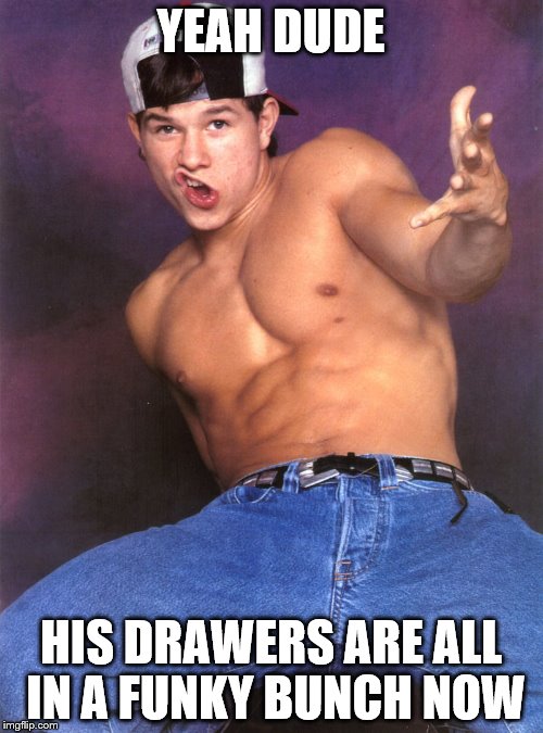 YEAH DUDE HIS DRAWERS ARE ALL IN A FUNKY BUNCH NOW | made w/ Imgflip meme maker