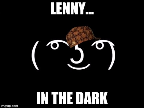 LENNY... IN THE DARK | image tagged in scumbag | made w/ Imgflip meme maker