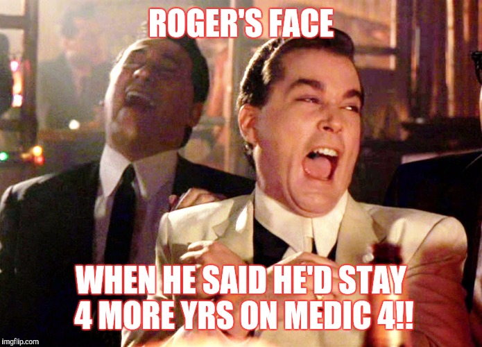 Good Fellas Hilarious Meme | ROGER'S FACE; WHEN HE SAID HE'D STAY 4 MORE YRS ON MEDIC 4!! | image tagged in memes,good fellas hilarious | made w/ Imgflip meme maker