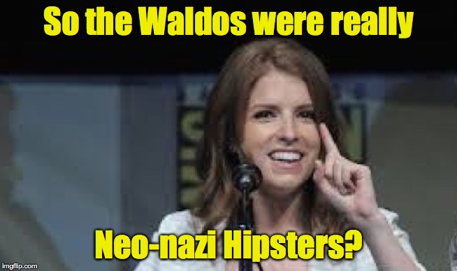 Condescending Anna | So the Waldos were really Neo-nazi Hipsters? | image tagged in condescending anna | made w/ Imgflip meme maker