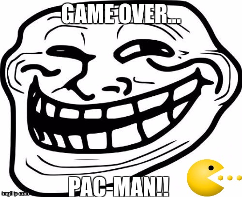 Troll Face | GAME OVER... PAC-MAN!! | image tagged in memes,troll face | made w/ Imgflip meme maker