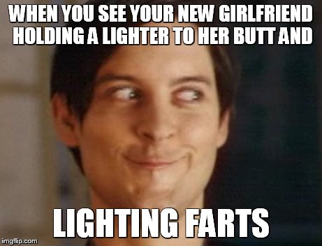 Spiderman Peter Parker Meme | WHEN YOU SEE YOUR NEW GIRLFRIEND HOLDING A LIGHTER TO HER BUTT AND; LIGHTING FARTS | image tagged in memes,spiderman peter parker | made w/ Imgflip meme maker