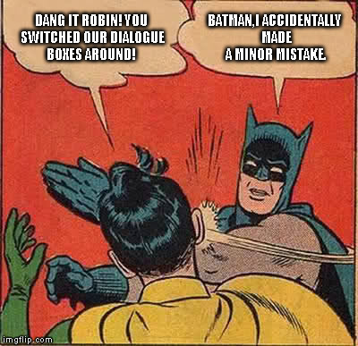 Batman Slapping Robin Meme | DANG IT ROBIN! YOU SWITCHED OUR DIALOGUE BOXES AROUND! BATMAN,I ACCIDENTALLY MADE A MINOR MISTAKE. | image tagged in memes,batman slapping robin | made w/ Imgflip meme maker