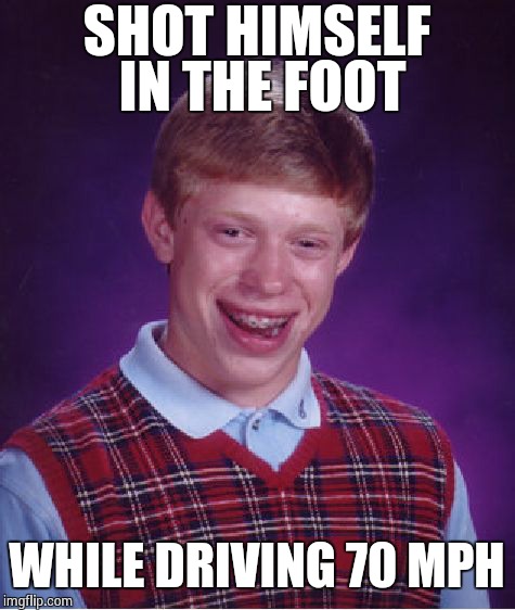 Bad Luck Brian Meme | SHOT HIMSELF IN THE FOOT WHILE DRIVING 70 MPH | image tagged in memes,bad luck brian | made w/ Imgflip meme maker