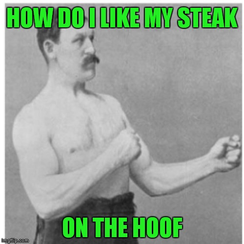 Overly Manly Man Meme | HOW DO I LIKE MY STEAK; ON THE HOOF | image tagged in memes,overly manly man | made w/ Imgflip meme maker