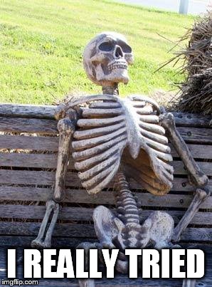 Waiting Skeleton Meme | I REALLY TRIED | image tagged in memes,waiting skeleton | made w/ Imgflip meme maker